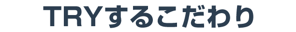 TRYするこだわり